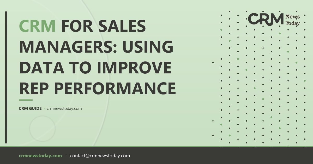 CRM for Sales Managers: Using Data to Improve Rep Performance - CRM ...