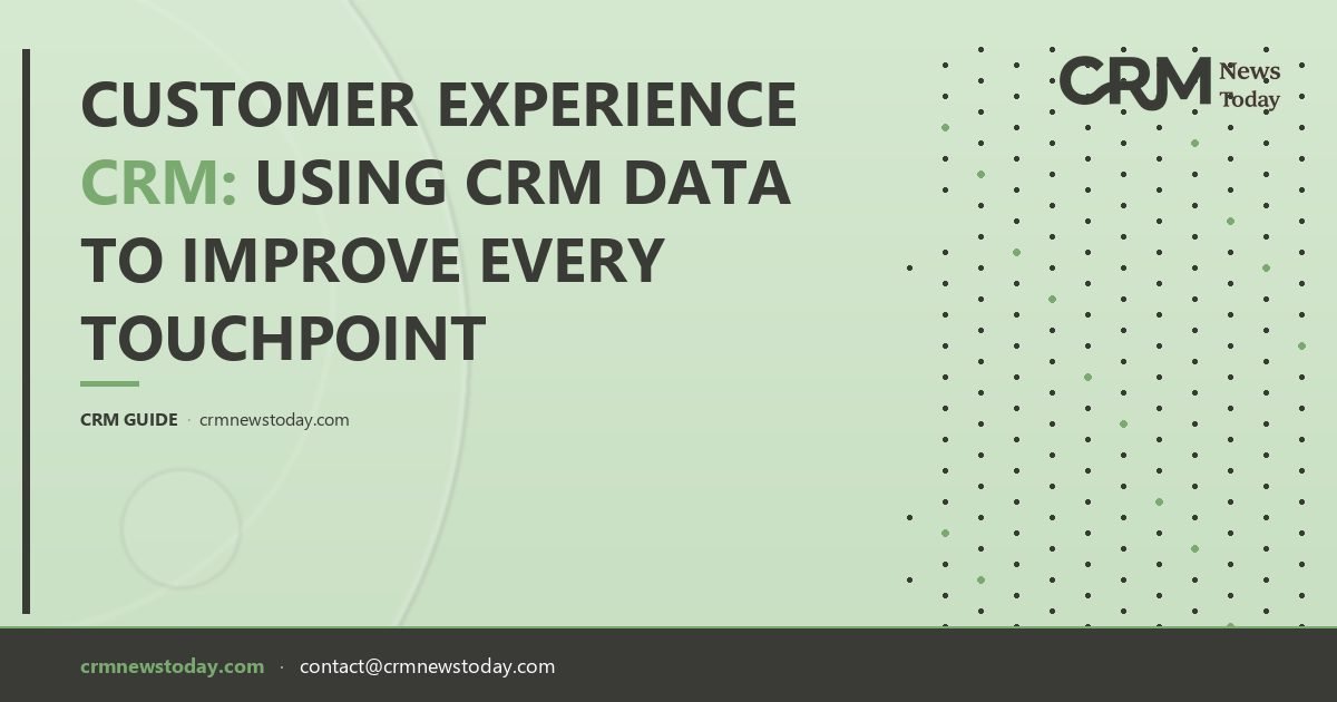 Customer Experience CRM: Using CRM Data to Improve Every Touchpoint ...